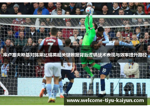 库卢塞夫斯基对阵莱比锡英超关键数据背后逻辑战术表现与效率提升路径 库卢塞夫斯基对阵莱比锡英超关键数据背后逻辑战术表现与效率提升路径