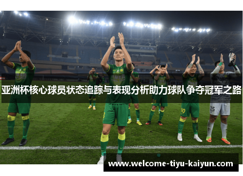 亚洲杯核心球员状态追踪与表现分析助力球队争夺冠军之路