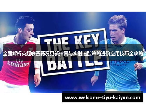 全面解析英超联赛赛况更新指南与实时追踪策略进阶应用技巧全攻略