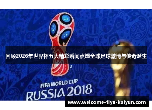 回顾2026年世界杯五大精彩瞬间点燃全球足球激情与传奇诞生