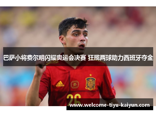 巴萨小将费尔明闪耀奥运会决赛 狂揽两球助力西班牙夺金