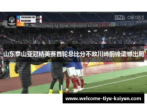 山东泰山亚冠精英赛首轮总比分不敌川崎前锋遗憾出局 山东泰山亚冠精英赛首轮总比分不敌川崎前锋遗憾出局