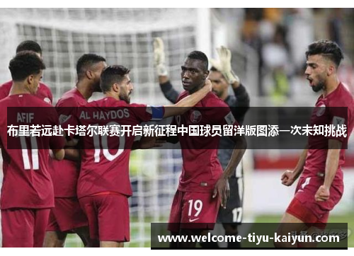 布里若远赴卡塔尔联赛开启新征程中国球员留洋版图添一次未知挑战 布里若远赴卡塔尔联赛开启新征程中国球员留洋版图添一次未知挑战
