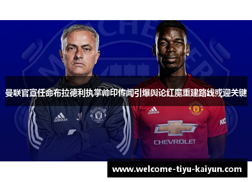 曼联官宣任命布拉德利执掌帅印传闻引爆舆论红魔重建路线或迎关键