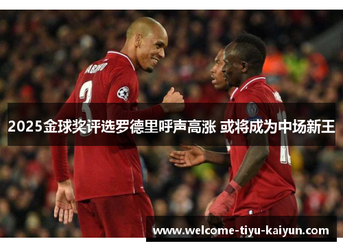 2025金球奖评选罗德里呼声高涨 或将成为中场新王 2025金球奖评选罗德里呼声高涨 或将成为中场新王