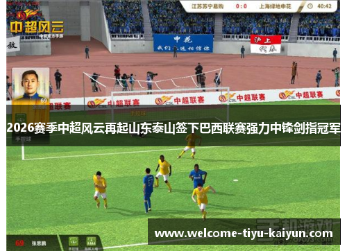 2026赛季中超风云再起山东泰山签下巴西联赛强力中锋剑指冠军