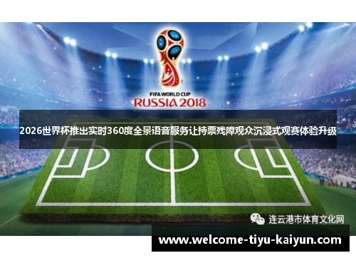 2026世界杯推出实时360度全景语音服务让持票残障观众沉浸式观赛体验升级