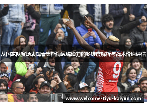 从国家队赛场表现看奥斯梅恩统治力的多维度解析与战术价值评估 从国家队赛场表现看奥斯梅恩统治力的多维度解析与战术价值评估