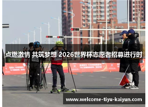 点燃激情 共筑梦想 2026世界杯志愿者招募进行时 点燃激情 共筑梦想 2026世界杯志愿者招募进行时