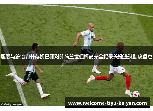 速度与统治力并存姆巴佩对阵荷兰世俱杯高光全纪录关键进球助攻盘点 速度与统治力并存姆巴佩对阵荷兰世俱杯高光全纪录关键进球助攻盘点
