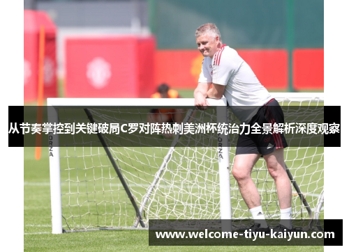 从节奏掌控到关键破局C罗对阵热刺美洲杯统治力全景解析深度观察 从节奏掌控到关键破局C罗对阵热刺美洲杯统治力全景解析深度观察