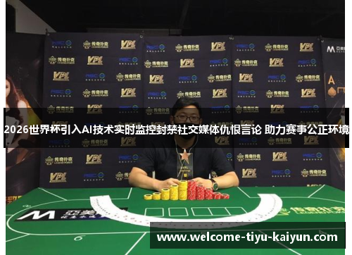 2026世界杯引入AI技术实时监控封禁社交媒体仇恨言论 助力赛事公正环境