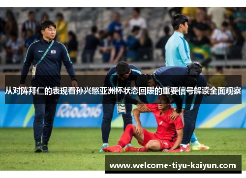 从对阵拜仁的表现看孙兴慜亚洲杯状态回暖的重要信号解读全面观察