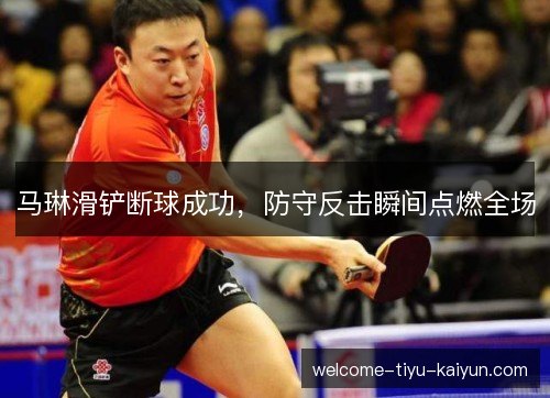 马琳滑铲断球成功，防守反击瞬间点燃全场